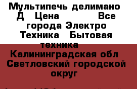 Мультипечь делимано 3Д › Цена ­ 5 500 - Все города Электро-Техника » Бытовая техника   . Калининградская обл.,Светловский городской округ 